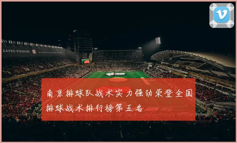 南京排球队战术实力强劲荣登全国排球战术排行榜第五名
