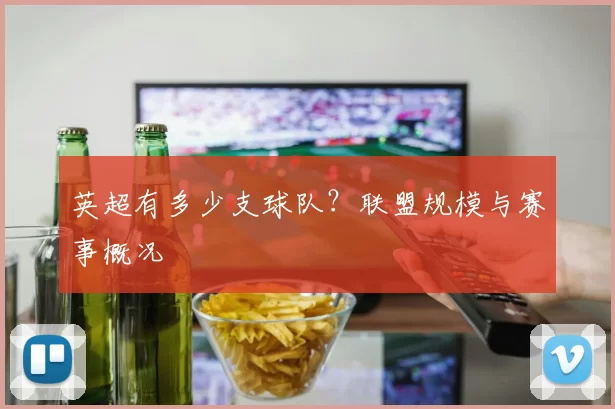 英超有多少支球队？联盟规模与赛事概况