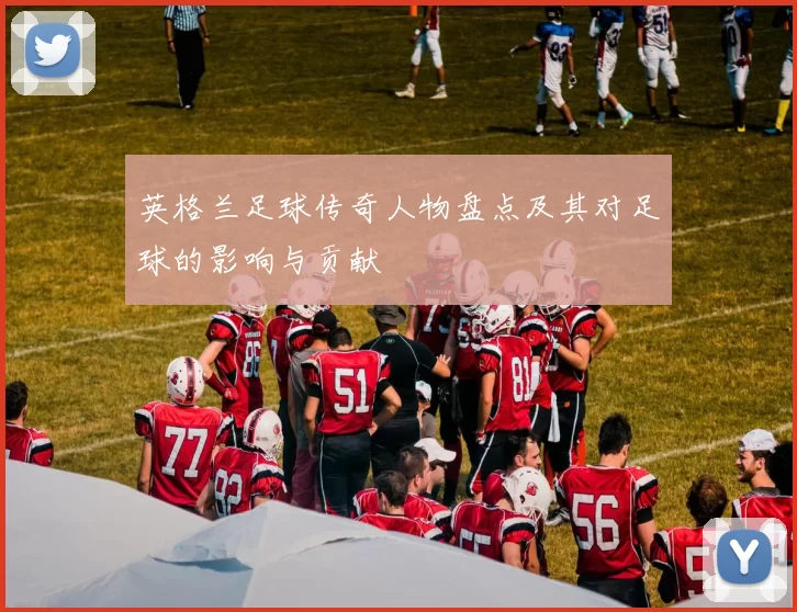 英格兰足球传奇人物盘点及其对足球的影响与贡献