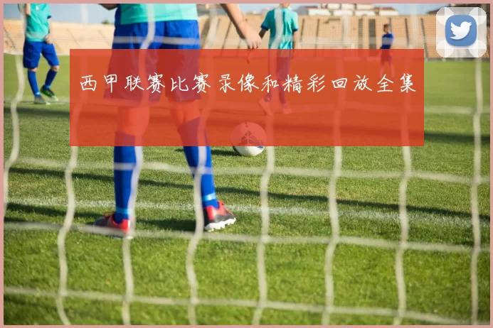 西甲联赛比赛录像和精彩回放全集