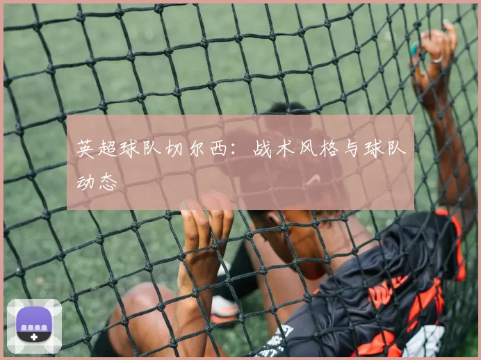 英超球队切尔西：战术风格与球队动态
