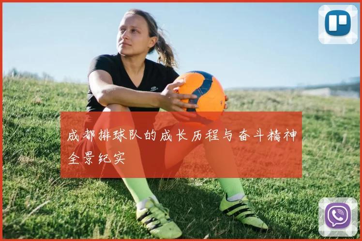 成都排球队的成长历程与奋斗精神全景纪实