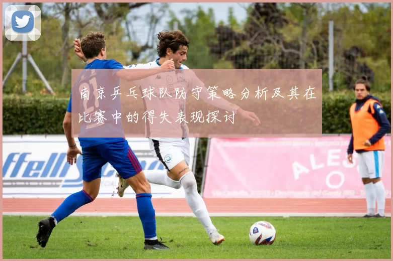 南京乒乓球队防守策略分析及其在比赛中的得失表现探讨