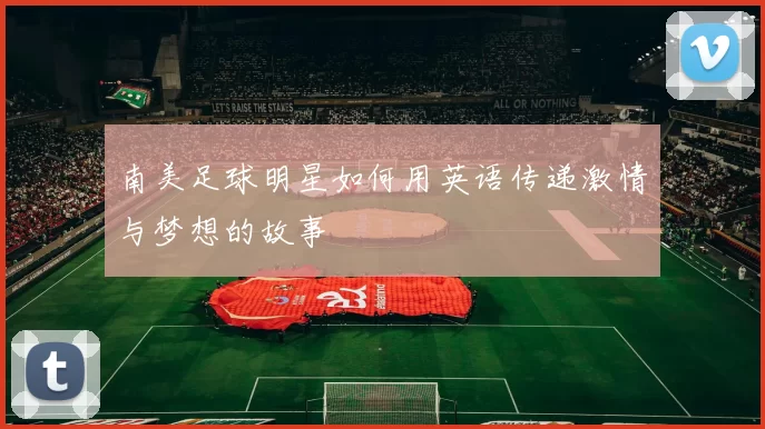 南美足球明星如何用英语传递激情与梦想的故事