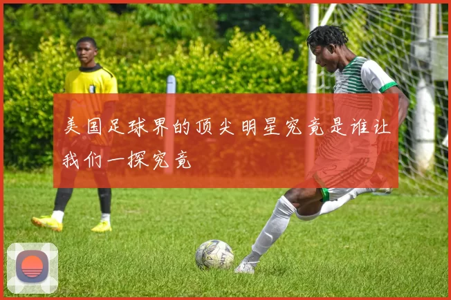 美国足球界的顶尖明星究竟是谁让我们一探究竟