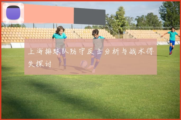 上海排球队防守反击分析与战术得失探讨