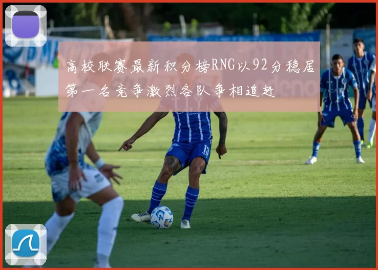 高校联赛最新积分榜RNG以92分稳居第一名竞争激烈各队争相追赶