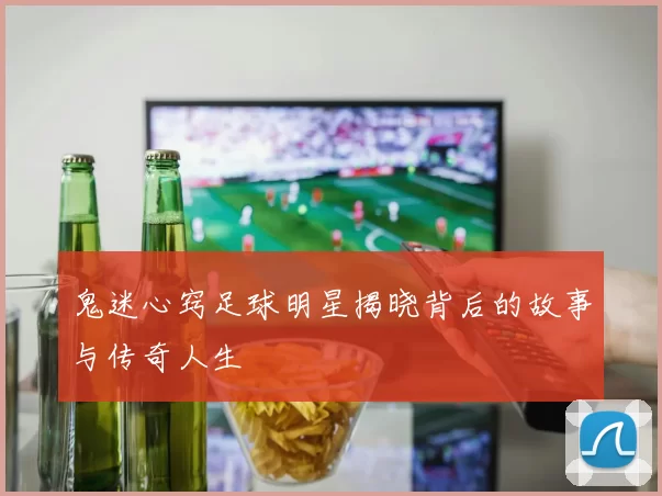 鬼迷心窍足球明星揭晓背后的故事与传奇人生