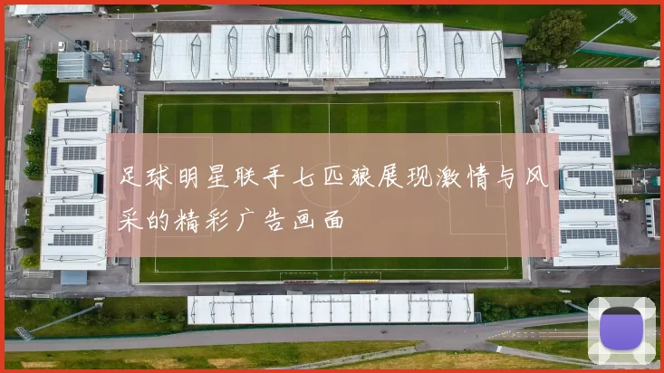 足球明星联手七匹狼展现激情与风采的精彩广告画面