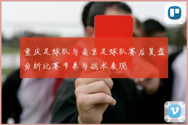 重庆足球队与南京足球队赛后复盘分析比赛节奏与战术表现